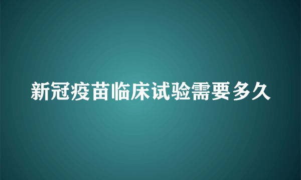 新冠疫苗临床试验需要多久