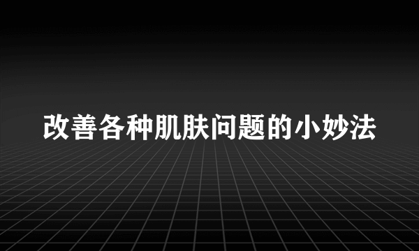 改善各种肌肤问题的小妙法