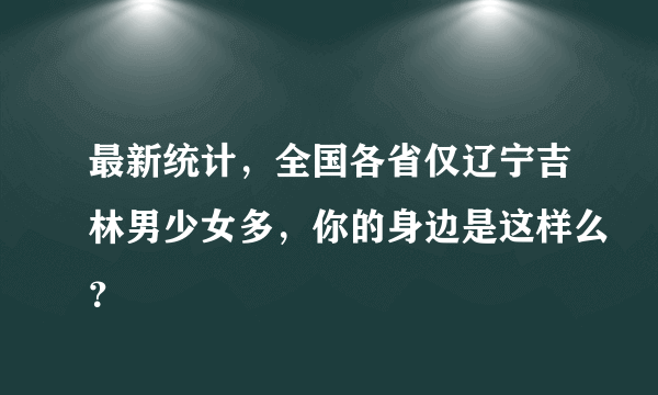 最新统计，全国各省仅辽宁吉林男少女多，你的身边是这样么？