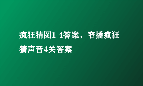 疯狂猜图1 4答案，窄播疯狂猜声音4关答案