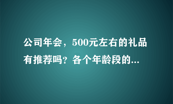 公司年会，500元左右的礼品有推荐吗？各个年龄段的人群都有。？