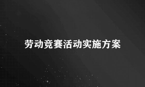 劳动竞赛活动实施方案