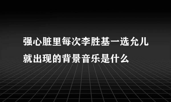 强心脏里每次李胜基一选允儿就出现的背景音乐是什么