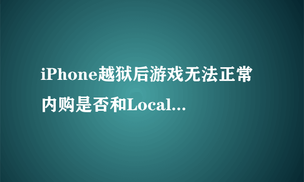 iPhone越狱后游戏无法正常内购是否和LocalAPStore有关？