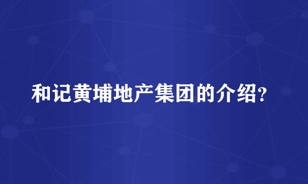 和记黄埔地产集团的介绍？