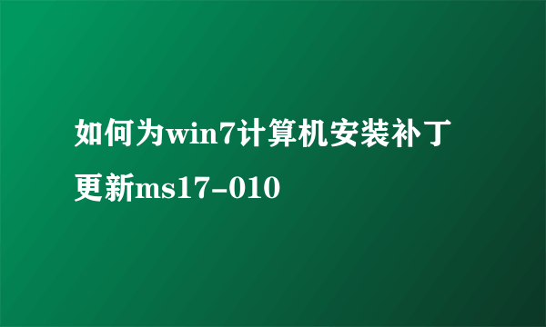 如何为win7计算机安装补丁更新ms17-010