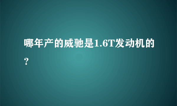 哪年产的威驰是1.6T发动机的？