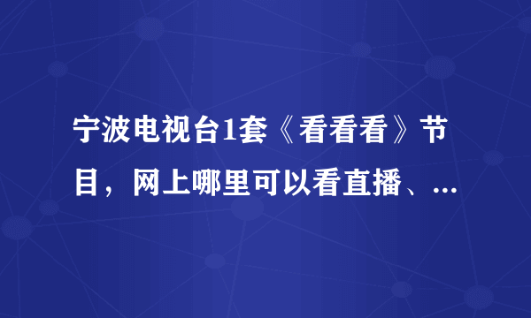 宁波电视台1套《看看看》节目，网上哪里可以看直播、点播啊，有知道的吗？