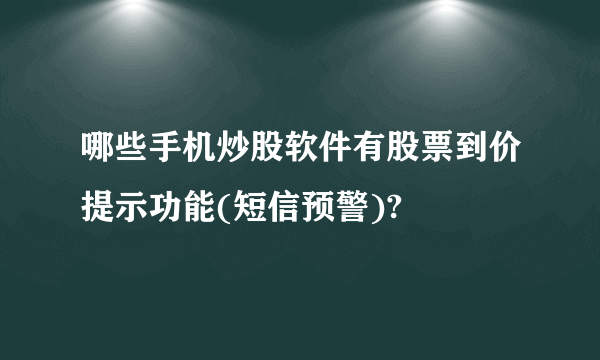 哪些手机炒股软件有股票到价提示功能(短信预警)?