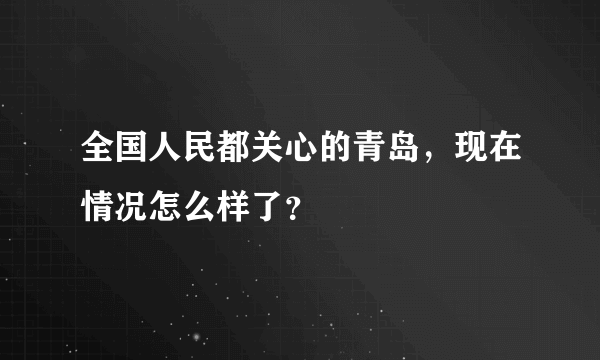 全国人民都关心的青岛，现在情况怎么样了？