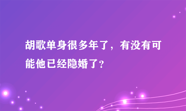 胡歌单身很多年了，有没有可能他已经隐婚了？