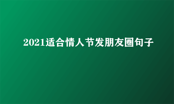 2021适合情人节发朋友圈句子