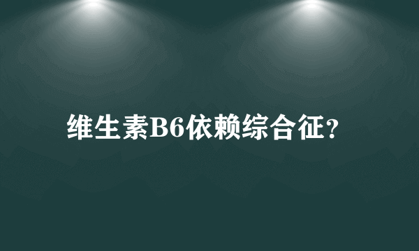 维生素B6依赖综合征？