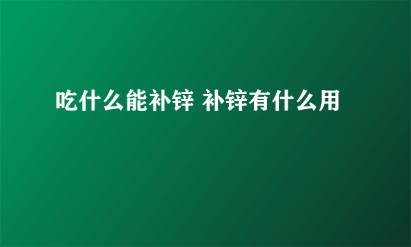 吃什么能补锌 补锌有什么用