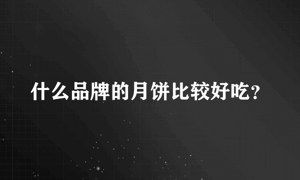 什么品牌的月饼比较好吃？