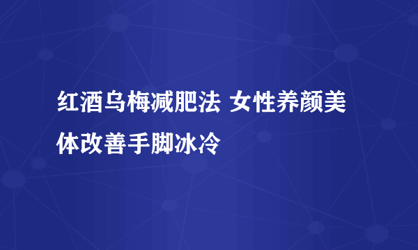 红酒乌梅减肥法 女性养颜美体改善手脚冰冷