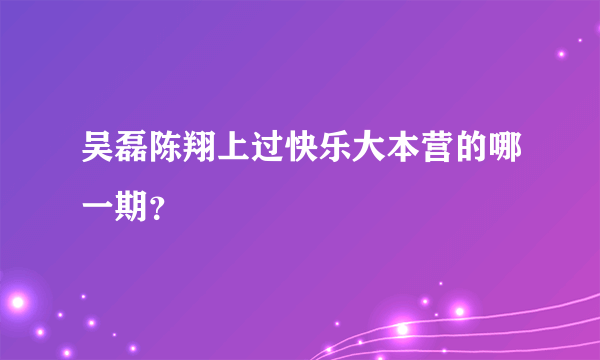 吴磊陈翔上过快乐大本营的哪一期？