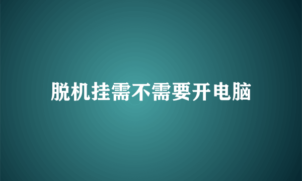 脱机挂需不需要开电脑