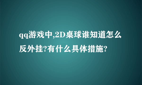 qq游戏中,2D桌球谁知道怎么反外挂?有什么具体措施?