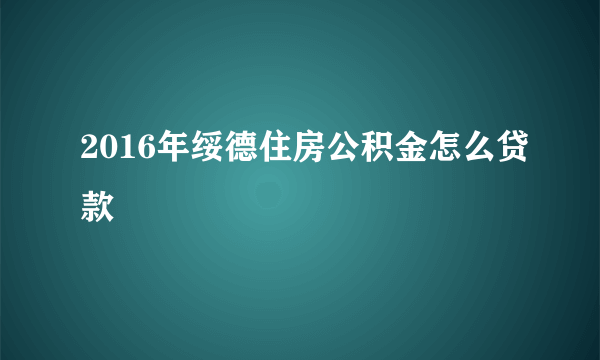 2016年绥德住房公积金怎么贷款