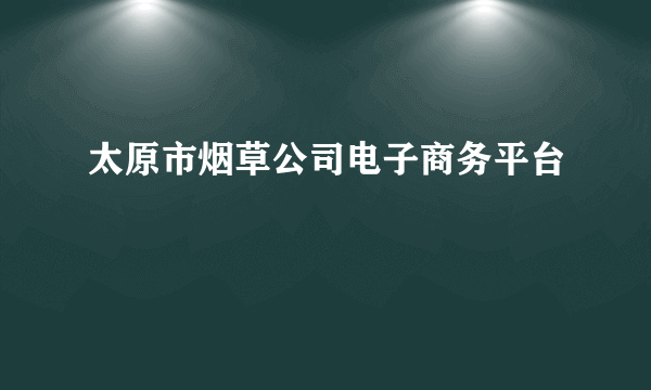 太原市烟草公司电子商务平台