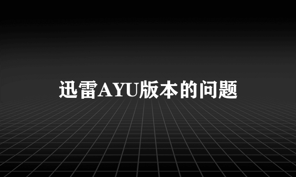 迅雷AYU版本的问题