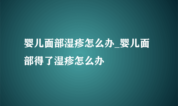 婴儿面部湿疹怎么办_婴儿面部得了湿疹怎么办