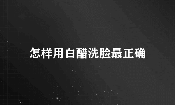 怎样用白醋洗脸最正确