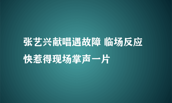 张艺兴献唱遇故障 临场反应快惹得现场掌声一片