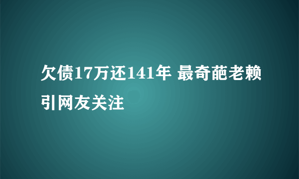 欠债17万还141年 最奇葩老赖引网友关注