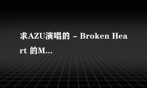 求AZU演唱的 - Broken Heart 的MP3格式！谢谢