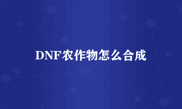 DNF农作物怎么合成