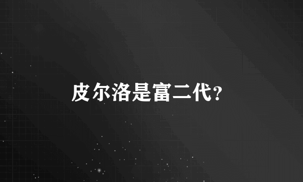 皮尔洛是富二代？