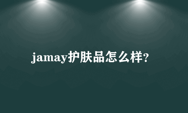 jamay护肤品怎么样？