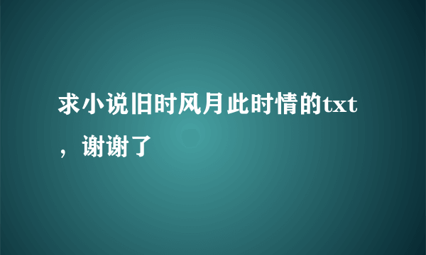 求小说旧时风月此时情的txt，谢谢了