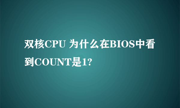 双核CPU 为什么在BIOS中看到COUNT是1?