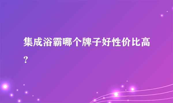 集成浴霸哪个牌子好性价比高？