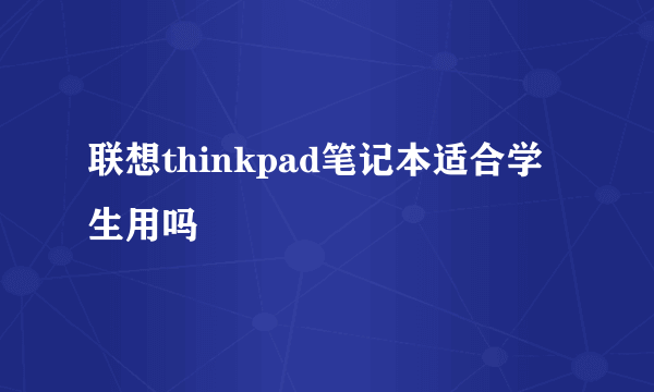 联想thinkpad笔记本适合学生用吗