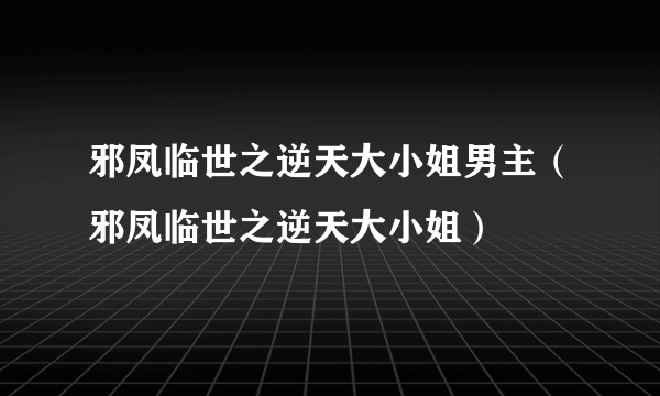 邪凤临世之逆天大小姐男主（邪凤临世之逆天大小姐）