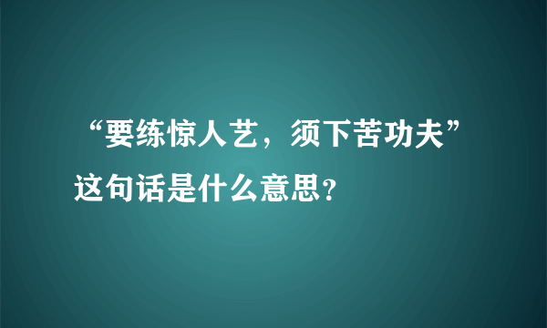 “要练惊人艺，须下苦功夫”这句话是什么意思？