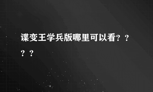 谍变王学兵版哪里可以看？？？？