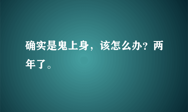 确实是鬼上身，该怎么办？两年了。