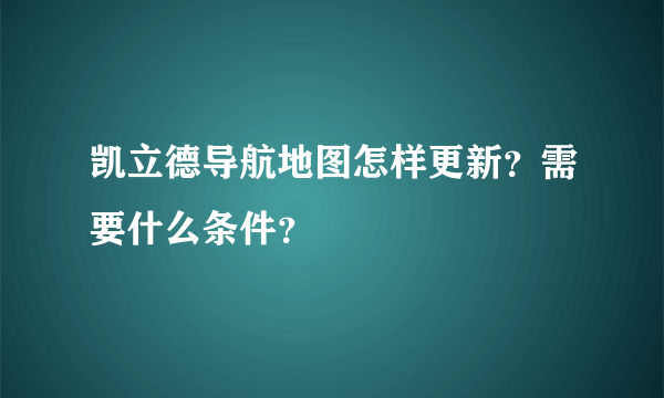 凯立德导航地图怎样更新？需要什么条件？