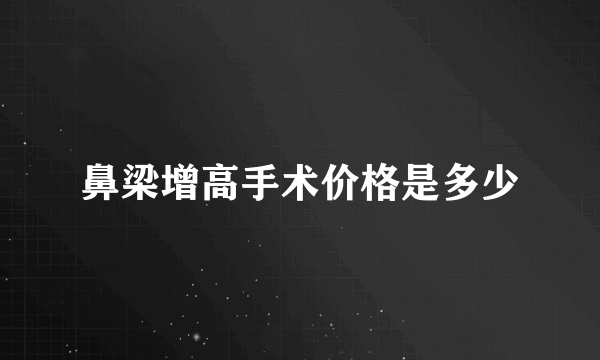 鼻梁增高手术价格是多少