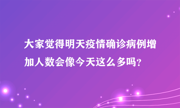 大家觉得明天疫情确诊病例增加人数会像今天这么多吗？