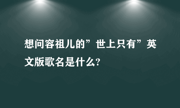 想问容祖儿的”世上只有”英文版歌名是什么?