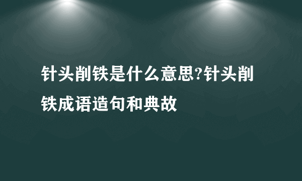 针头削铁是什么意思?针头削铁成语造句和典故