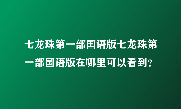 七龙珠第一部国语版七龙珠第一部国语版在哪里可以看到？