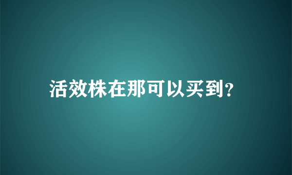 活效株在那可以买到？