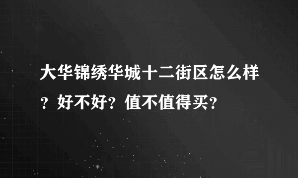 大华锦绣华城十二街区怎么样？好不好？值不值得买？